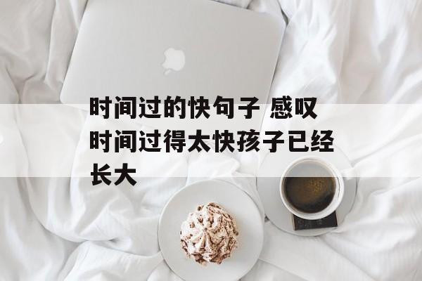时间过的快句子 感叹时间过得太快孩子已经长大-第1张图片-