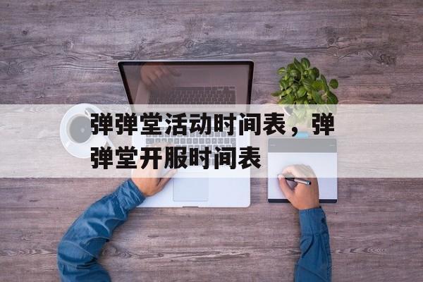 弹弹堂活动时间表，弹弹堂开服时间表-第1张图片-