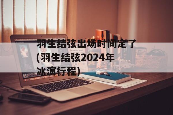 羽生结弦出场时间定了(羽生结弦2024年冰演行程)-第1张图片-