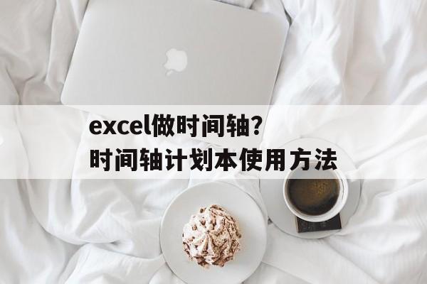 excel做时间轴？时间轴计划本使用方法-第1张图片-