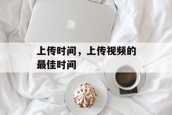 上传时间，上传视频的最佳时间-第1张图片-
