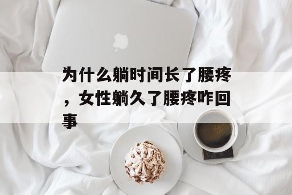 为什么躺时间长了腰疼，女性躺久了腰疼咋回事-第1张图片-