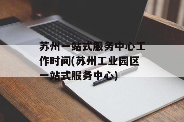 苏州一站式服务中心工作时间(苏州工业园区一站式服务中心)-第1张图片-
