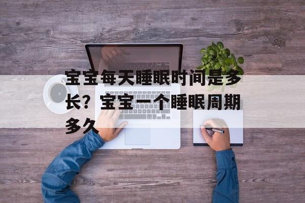 宝宝每天睡眠时间是多长？宝宝一个睡眠周期多久-第1张图片-