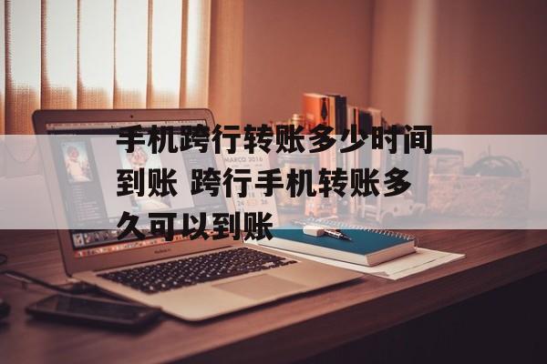 手机跨行转账多少时间到账 跨行手机转账多久可以到账-第1张图片-