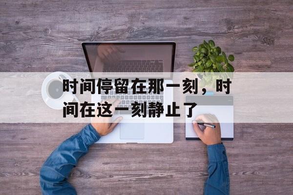 时间停留在那一刻，时间在这一刻静止了-第1张图片-