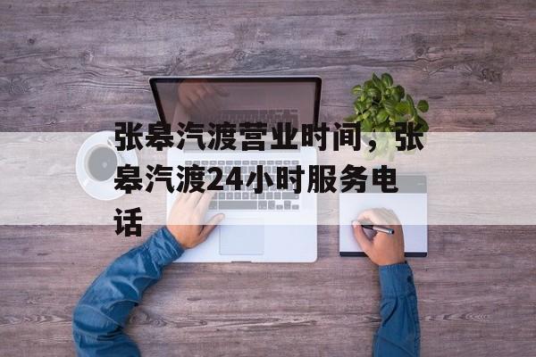 张皋汽渡营业时间，张皋汽渡24小时服务电话-第1张图片-