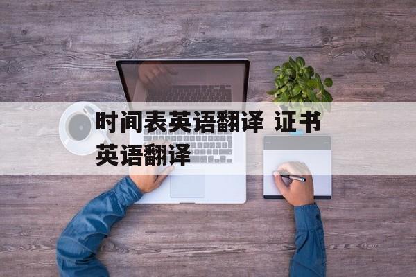 时间表英语翻译 证书英语翻译-第1张图片-