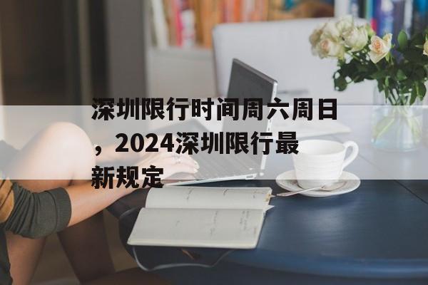 深圳限行时间周六周日，2024深圳限行最新规定-第1张图片-