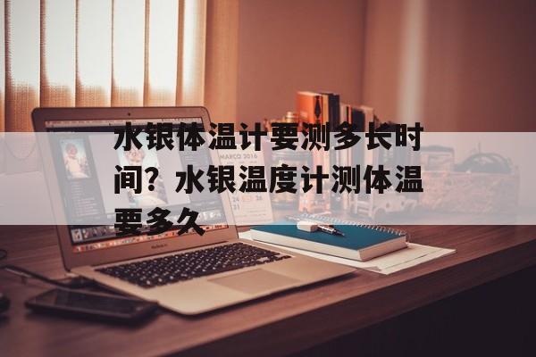 水银体温计要测多长时间？水银温度计测体温要多久-第1张图片-
