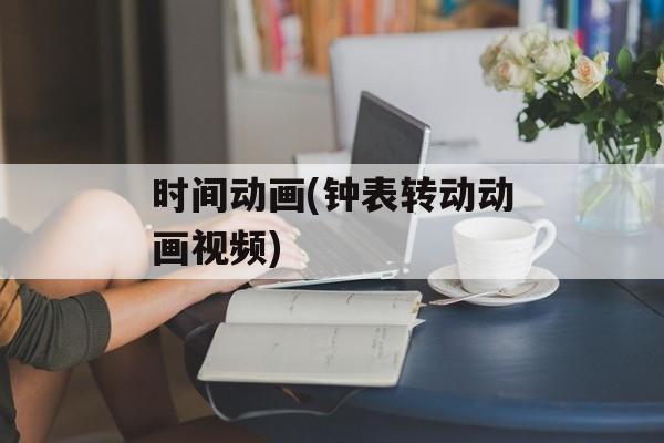 时间动画(钟表转动动画视频)-第1张图片-