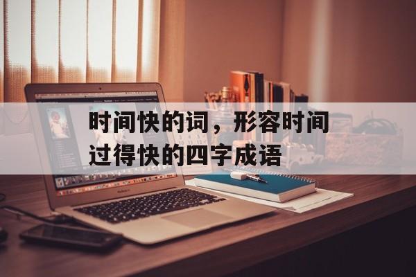 时间快的词，形容时间过得快的四字成语-第1张图片-