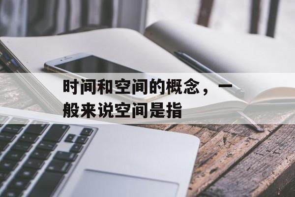 时间和空间的概念，一般来说空间是指-第1张图片-