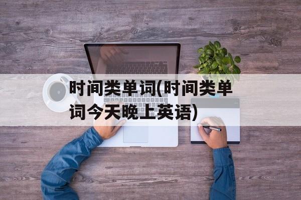时间类单词(时间类单词今天晚上英语)-第1张图片-