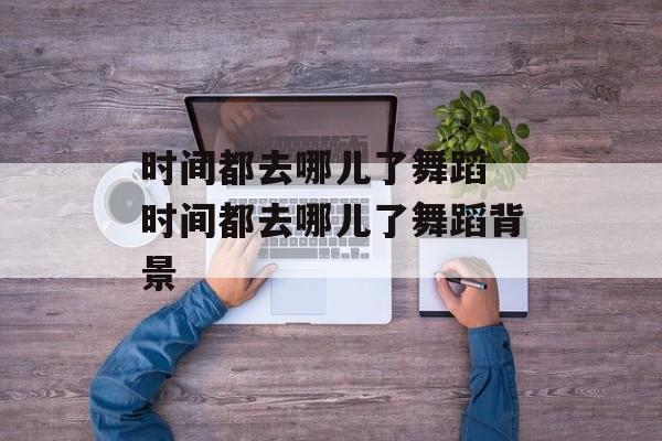 时间都去哪儿了舞蹈 时间都去哪儿了舞蹈背景-第1张图片-
