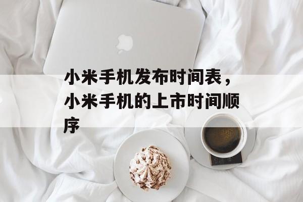 小米手机发布时间表，小米手机的上市时间顺序-第1张图片-