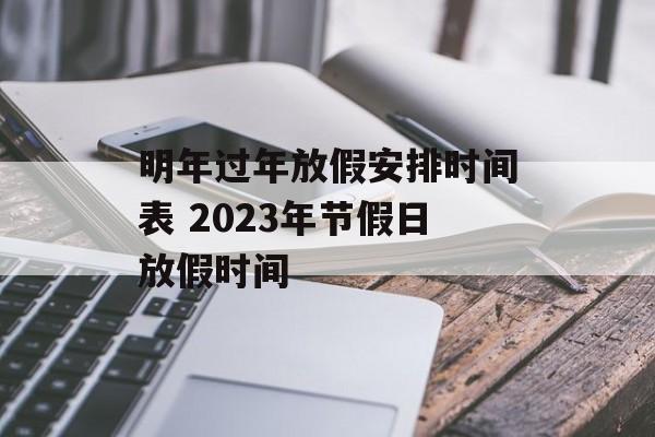 明年过年放假安排时间表 2023年节假日放假时间-第1张图片-