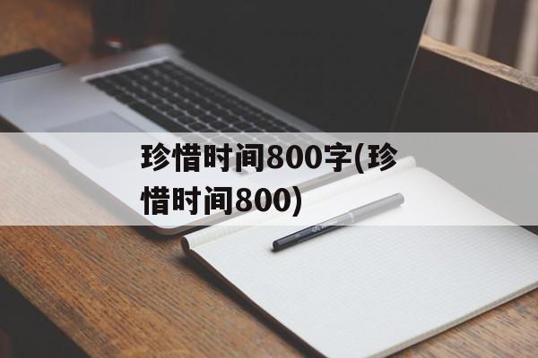 珍惜时间800字(珍惜时间800)-第1张图片-