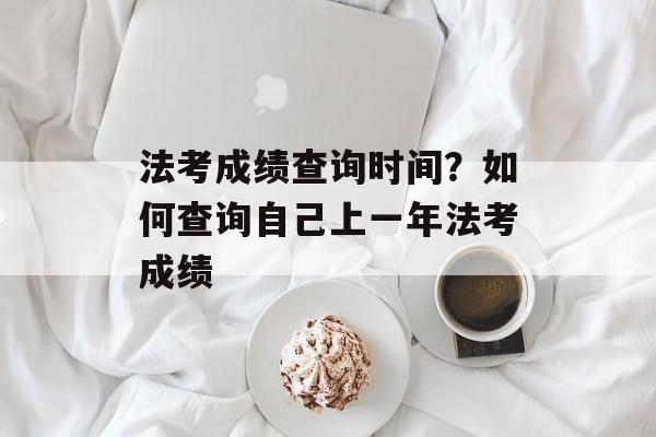 法考成绩查询时间？如何查询自己上一年法考成绩-第1张图片-