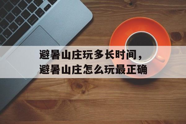 避暑山庄玩多长时间，避暑山庄怎么玩最正确-第1张图片-