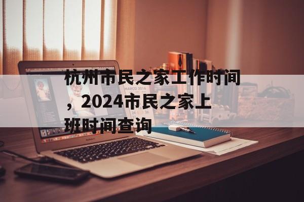 杭州市民之家工作时间，2024市民之家上班时间查询-第1张图片-