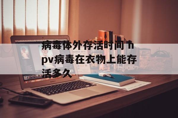 病毒体外存活时间 hpv病毒在衣物上能存活多久-第1张图片-