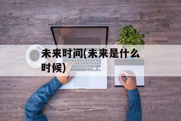 未来时间(未来是什么时候)-第1张图片-