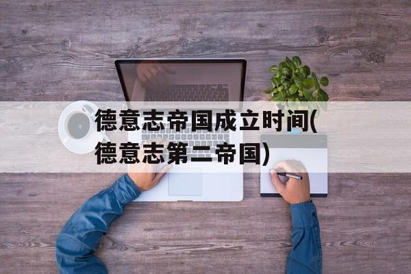 德意志帝国成立时间(德意志第二帝国)-第1张图片-