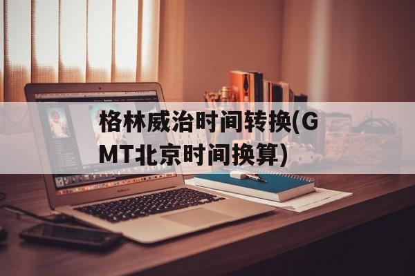 格林威治时间转换(GMT北京时间换算)-第1张图片-