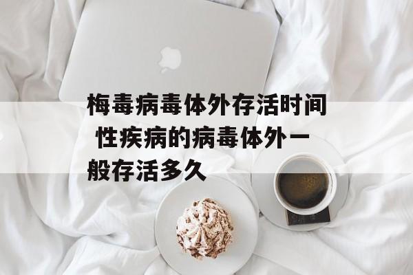 梅毒病毒体外存活时间 性疾病的病毒体外一般存活多久-第1张图片-