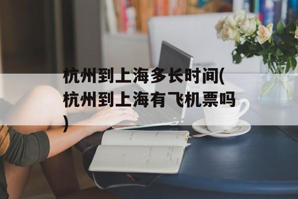 杭州到上海多长时间(杭州到上海有飞机票吗)-第1张图片-
