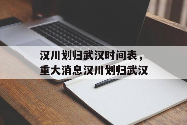 汉川划归武汉时间表，重大消息汉川划归武汉-第1张图片-