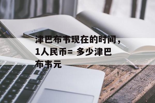 津巴布韦现在的时间，1人民币= 多少津巴布韦元-第1张图片-