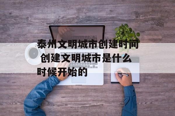 泰州文明城市创建时间 创建文明城市是什么时候开始的-第1张图片-