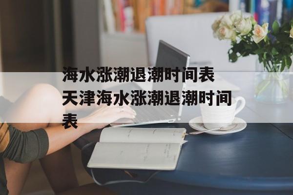 海水涨潮退潮时间表 天津海水涨潮退潮时间表-第1张图片-
