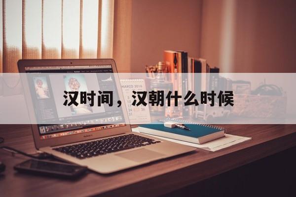 汉时间，汉朝什么时候-第1张图片-