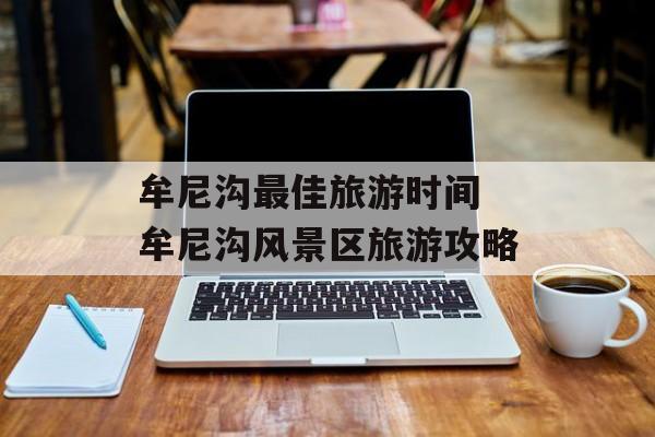 牟尼沟最佳旅游时间 牟尼沟风景区旅游攻略-第1张图片-