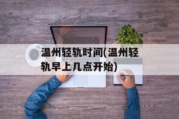温州轻轨时间(温州轻轨早上几点开始)-第1张图片-