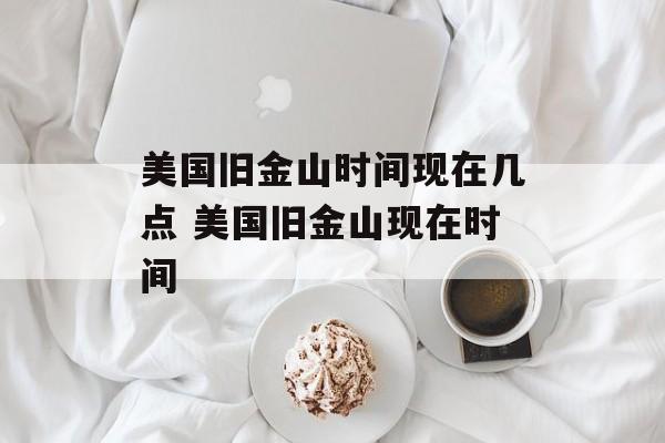 美国旧金山时间现在几点 美国旧金山现在时间-第1张图片-