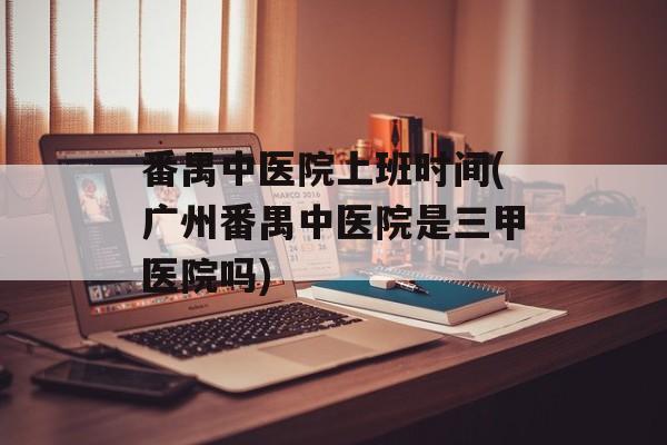 番禺中医院上班时间(广州番禺中医院是三甲医院吗)-第1张图片-