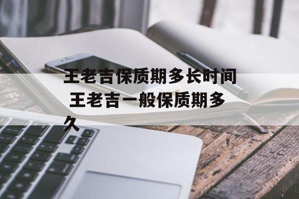 王老吉保质期多长时间 王老吉一般保质期多久-第1张图片-