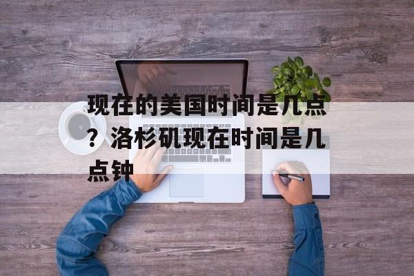 现在的美国时间是几点？洛杉矶现在时间是几点钟-第1张图片-