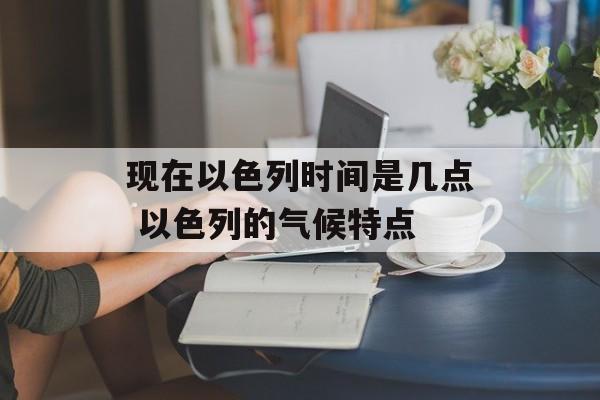 现在以色列时间是几点 以色列的气候特点-第1张图片-