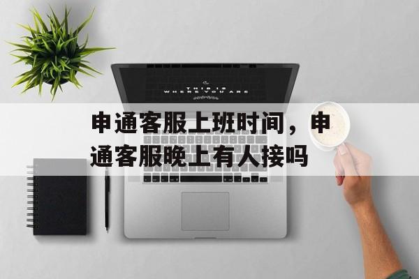 申通客服上班时间，申通客服晚上有人接吗-第1张图片-