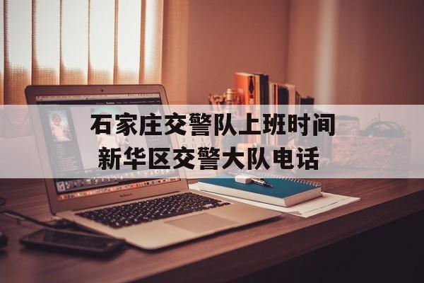 石家庄交警队上班时间 新华区交警大队电话-第1张图片-