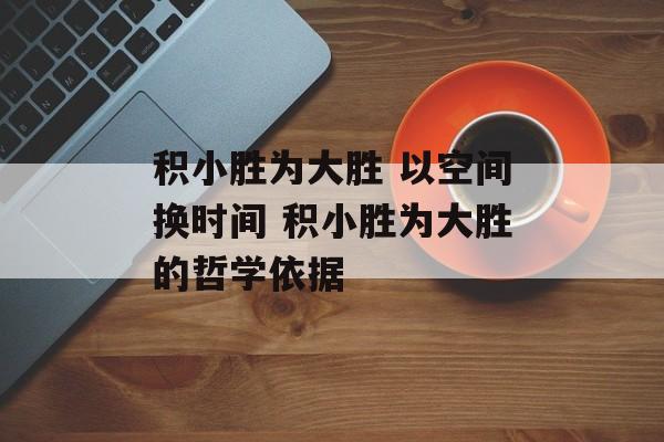 积小胜为大胜 以空间换时间 积小胜为大胜的哲学依据-第1张图片-