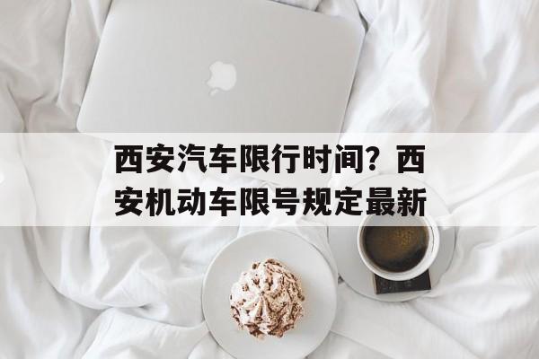 西安汽车限行时间？西安机动车限号规定最新-第1张图片-