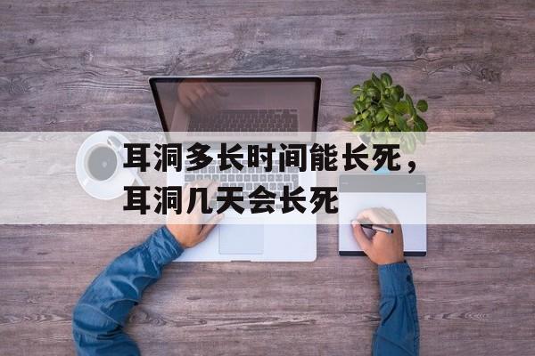 耳洞多长时间能长死，耳洞几天会长死-第1张图片-
