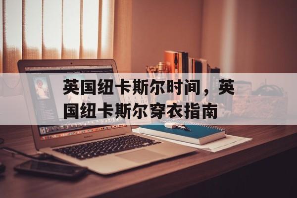 英国纽卡斯尔时间，英国纽卡斯尔穿衣指南-第1张图片-