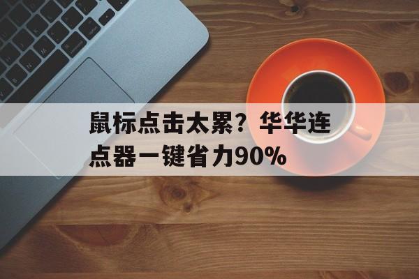 鼠标点击太累?华华连点器一键省力90%-第1张图片- 鼠标点击太累?华华连点器一键省力90%-第1张图片-